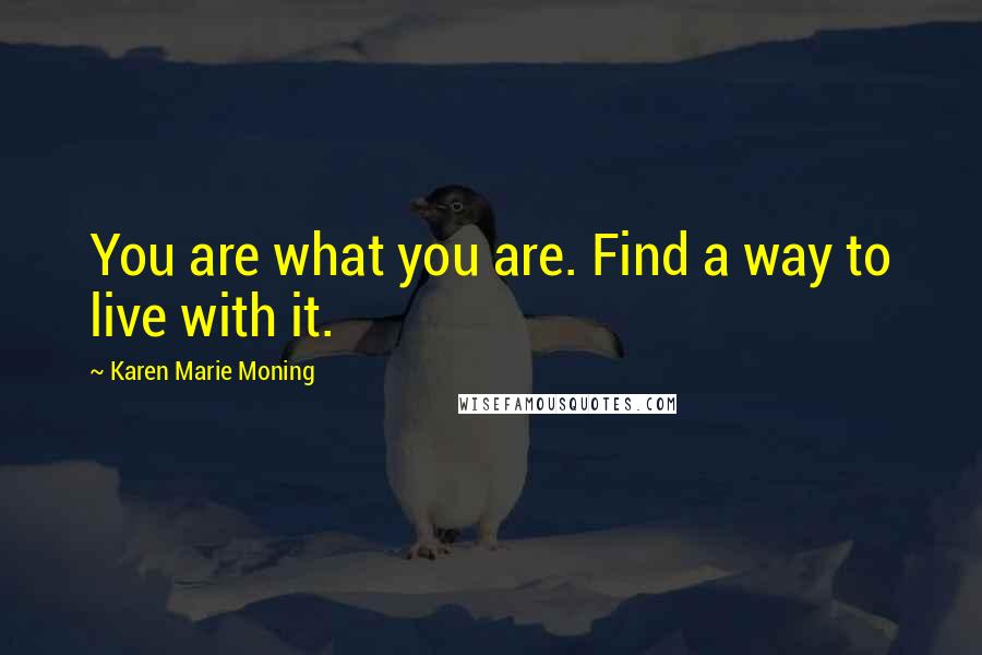 Karen Marie Moning Quotes: You are what you are. Find a way to live with it.