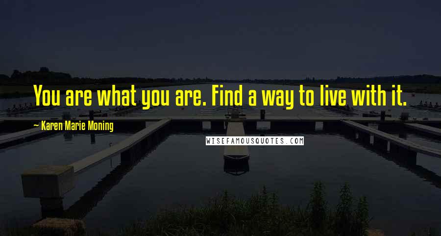 Karen Marie Moning Quotes: You are what you are. Find a way to live with it.