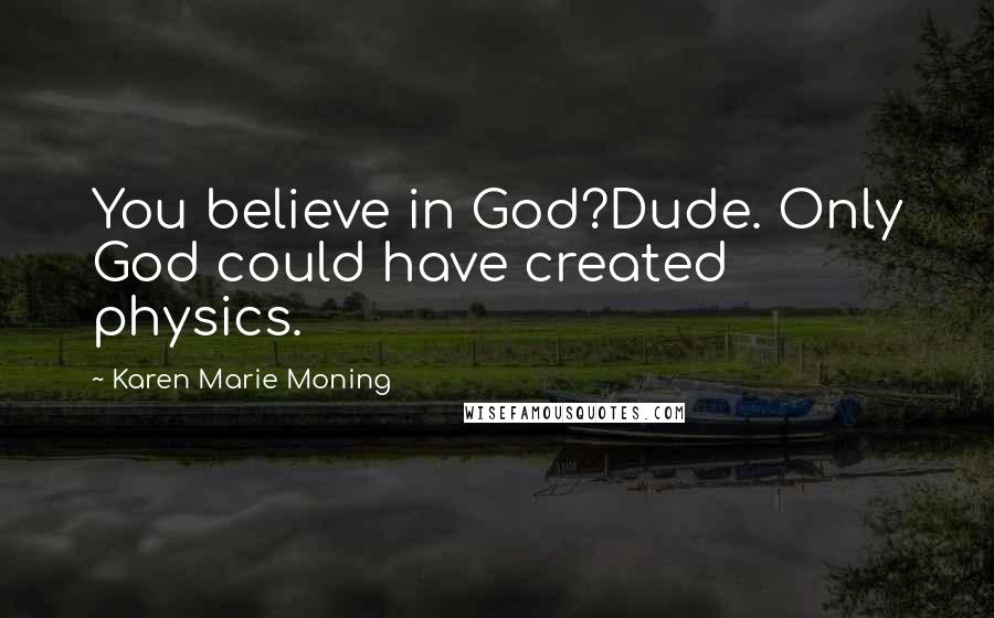 Karen Marie Moning Quotes: You believe in God?Dude. Only God could have created physics.