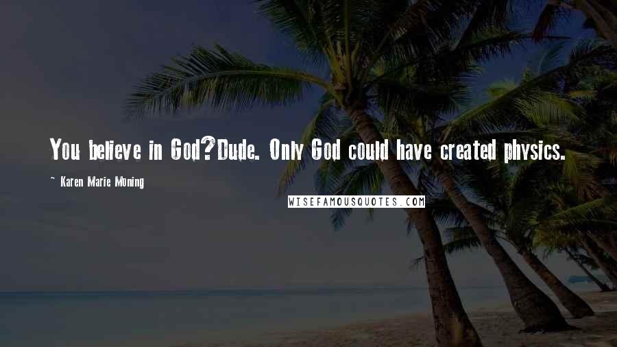 Karen Marie Moning Quotes: You believe in God?Dude. Only God could have created physics.