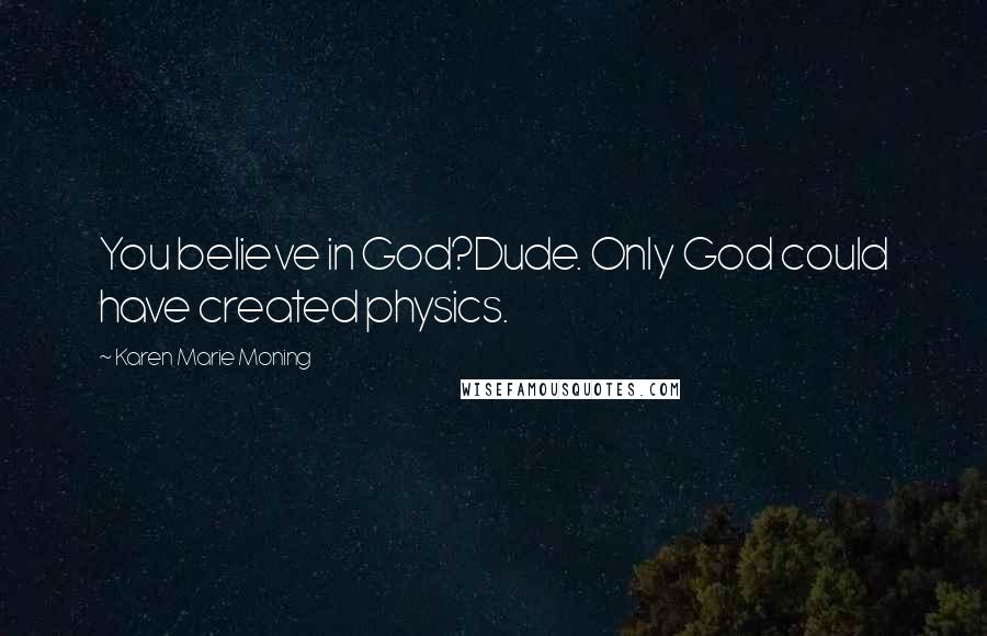 Karen Marie Moning Quotes: You believe in God?Dude. Only God could have created physics.