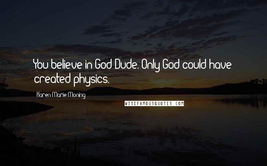 Karen Marie Moning Quotes: You believe in God?Dude. Only God could have created physics.