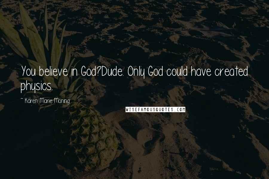 Karen Marie Moning Quotes: You believe in God?Dude. Only God could have created physics.