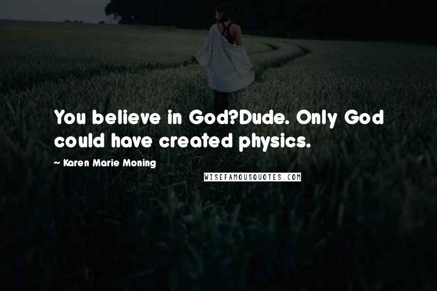 Karen Marie Moning Quotes: You believe in God?Dude. Only God could have created physics.