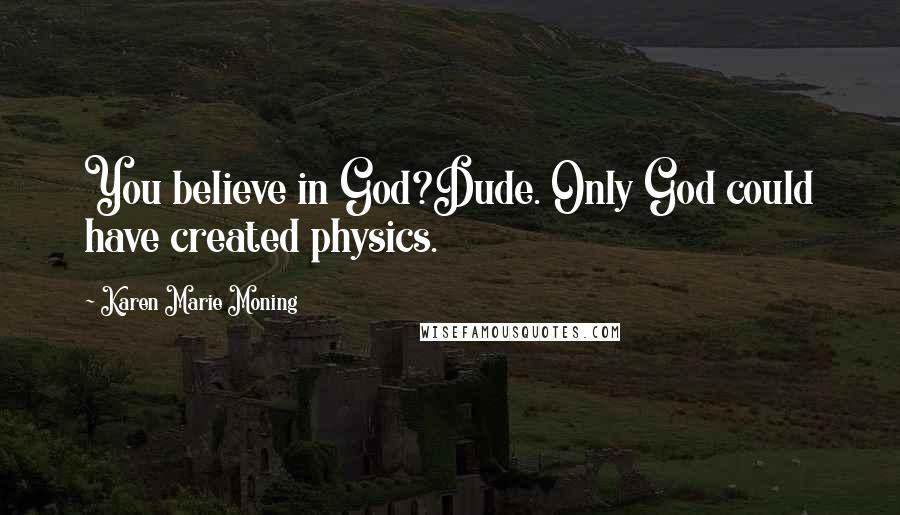 Karen Marie Moning Quotes: You believe in God?Dude. Only God could have created physics.