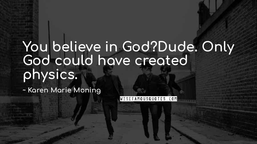 Karen Marie Moning Quotes: You believe in God?Dude. Only God could have created physics.