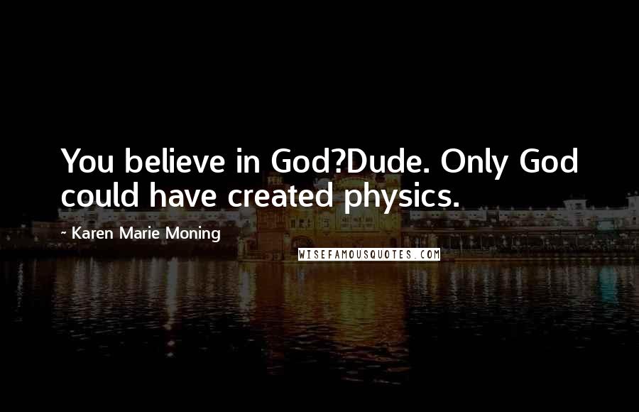 Karen Marie Moning Quotes: You believe in God?Dude. Only God could have created physics.