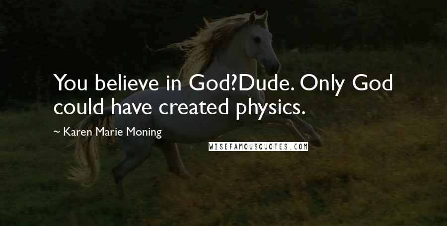 Karen Marie Moning Quotes: You believe in God?Dude. Only God could have created physics.
