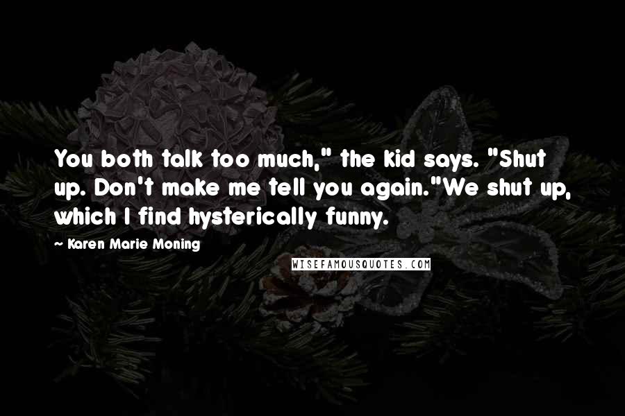 Karen Marie Moning Quotes: You both talk too much," the kid says. "Shut up. Don't make me tell you again."We shut up, which I find hysterically funny.