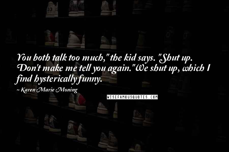Karen Marie Moning Quotes: You both talk too much," the kid says. "Shut up. Don't make me tell you again."We shut up, which I find hysterically funny.