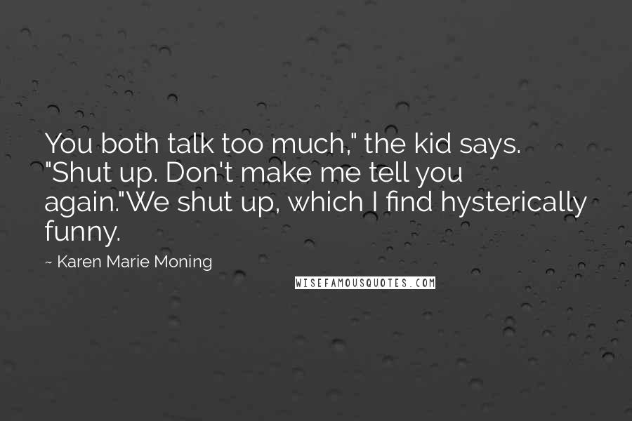 Karen Marie Moning Quotes: You both talk too much," the kid says. "Shut up. Don't make me tell you again."We shut up, which I find hysterically funny.