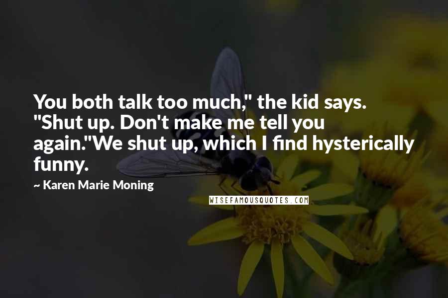 Karen Marie Moning Quotes: You both talk too much," the kid says. "Shut up. Don't make me tell you again."We shut up, which I find hysterically funny.