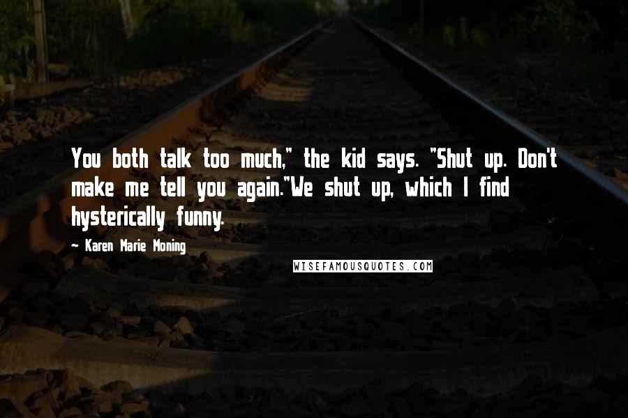 Karen Marie Moning Quotes: You both talk too much," the kid says. "Shut up. Don't make me tell you again."We shut up, which I find hysterically funny.