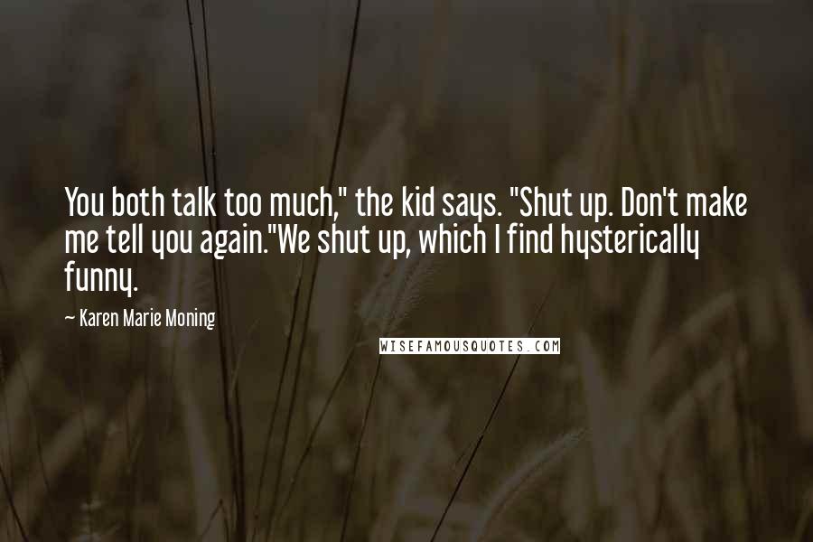 Karen Marie Moning Quotes: You both talk too much," the kid says. "Shut up. Don't make me tell you again."We shut up, which I find hysterically funny.