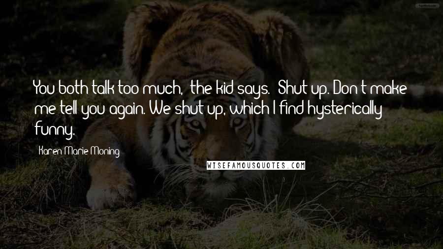 Karen Marie Moning Quotes: You both talk too much," the kid says. "Shut up. Don't make me tell you again."We shut up, which I find hysterically funny.
