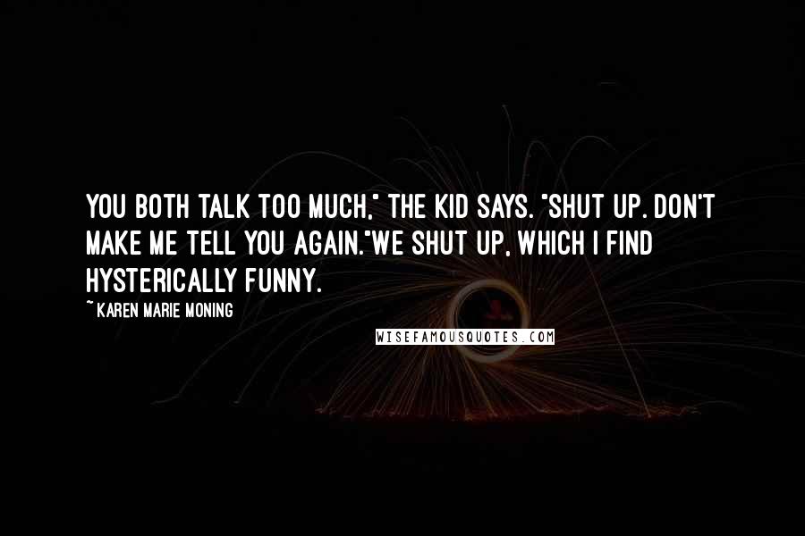 Karen Marie Moning Quotes: You both talk too much," the kid says. "Shut up. Don't make me tell you again."We shut up, which I find hysterically funny.