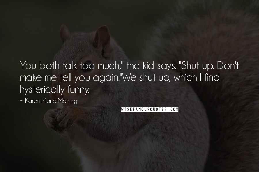 Karen Marie Moning Quotes: You both talk too much," the kid says. "Shut up. Don't make me tell you again."We shut up, which I find hysterically funny.