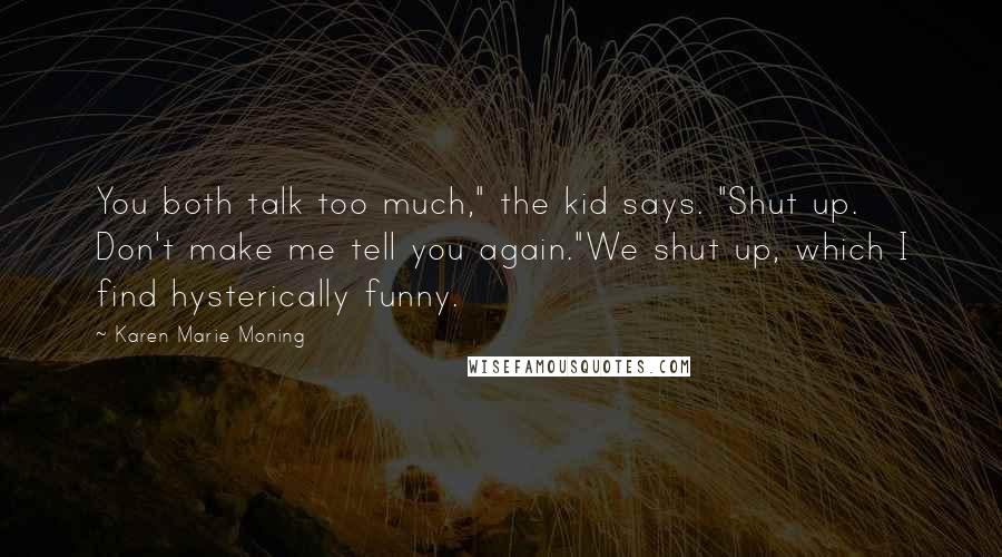 Karen Marie Moning Quotes: You both talk too much," the kid says. "Shut up. Don't make me tell you again."We shut up, which I find hysterically funny.