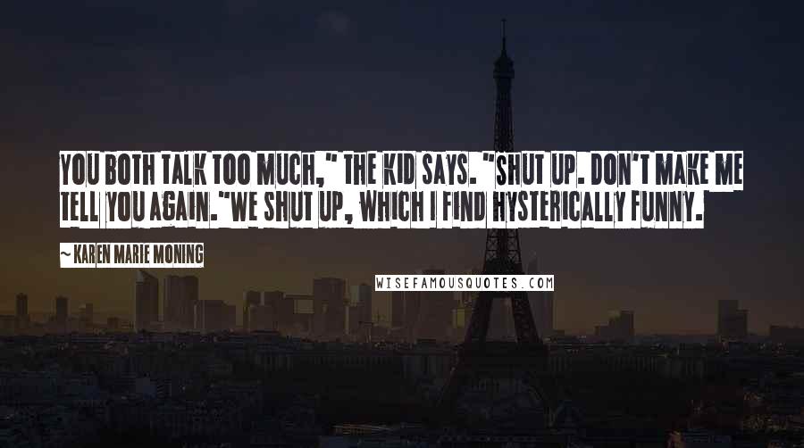 Karen Marie Moning Quotes: You both talk too much," the kid says. "Shut up. Don't make me tell you again."We shut up, which I find hysterically funny.