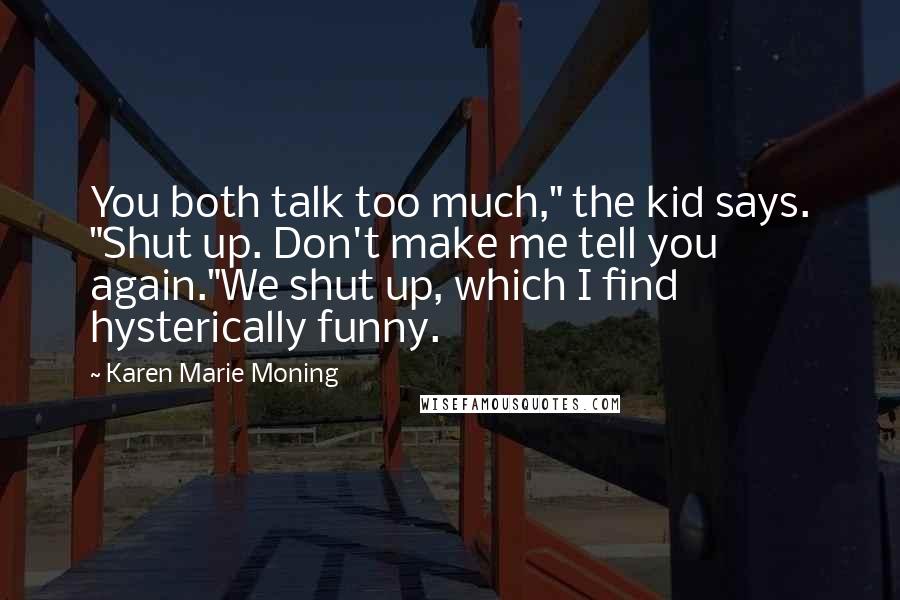 Karen Marie Moning Quotes: You both talk too much," the kid says. "Shut up. Don't make me tell you again."We shut up, which I find hysterically funny.