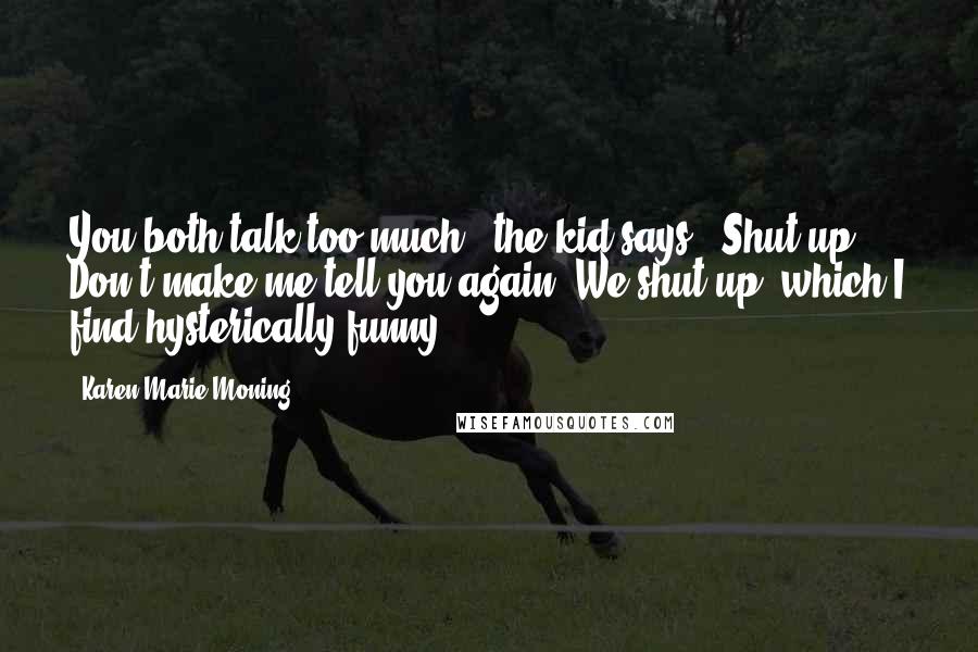 Karen Marie Moning Quotes: You both talk too much," the kid says. "Shut up. Don't make me tell you again."We shut up, which I find hysterically funny.