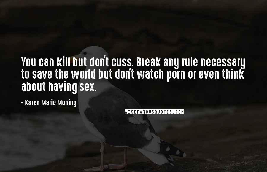 Karen Marie Moning Quotes: You can kill but don't cuss. Break any rule necessary to save the world but don't watch porn or even think about having sex.