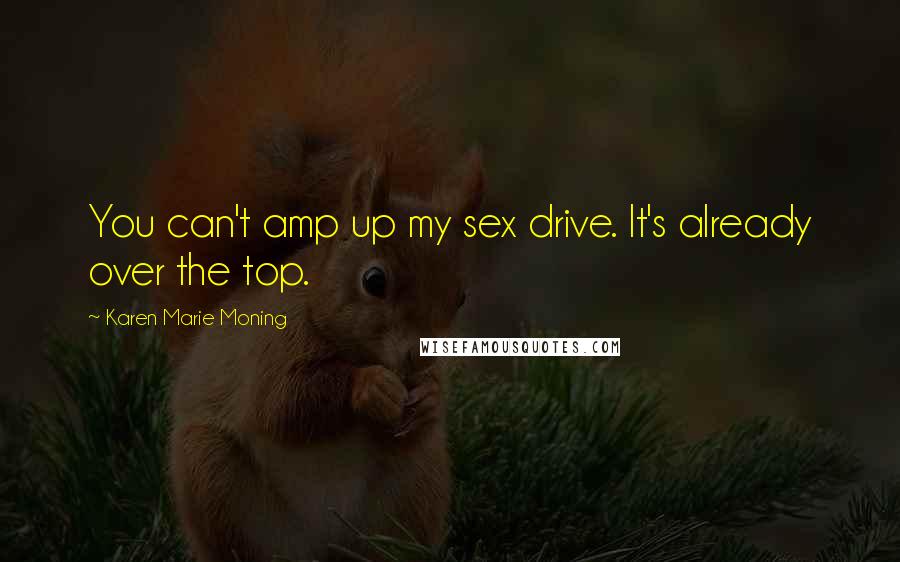 Karen Marie Moning Quotes: You can't amp up my sex drive. It's already over the top.