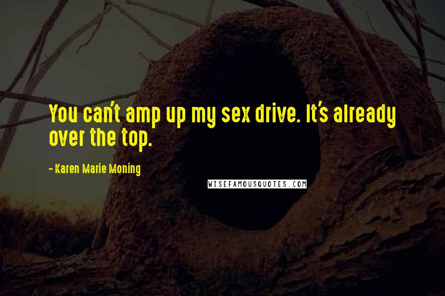 Karen Marie Moning Quotes: You can't amp up my sex drive. It's already over the top.