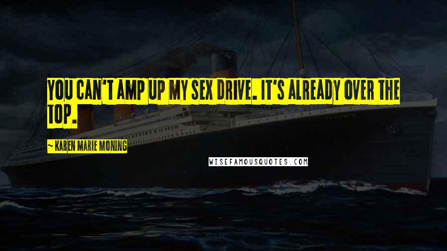 Karen Marie Moning Quotes: You can't amp up my sex drive. It's already over the top.