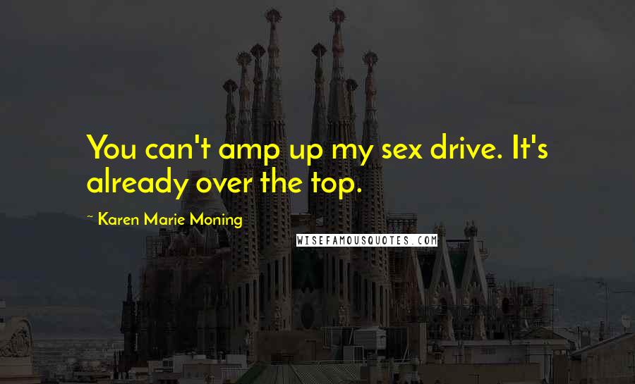 Karen Marie Moning Quotes: You can't amp up my sex drive. It's already over the top.