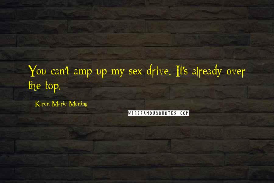 Karen Marie Moning Quotes: You can't amp up my sex drive. It's already over the top.