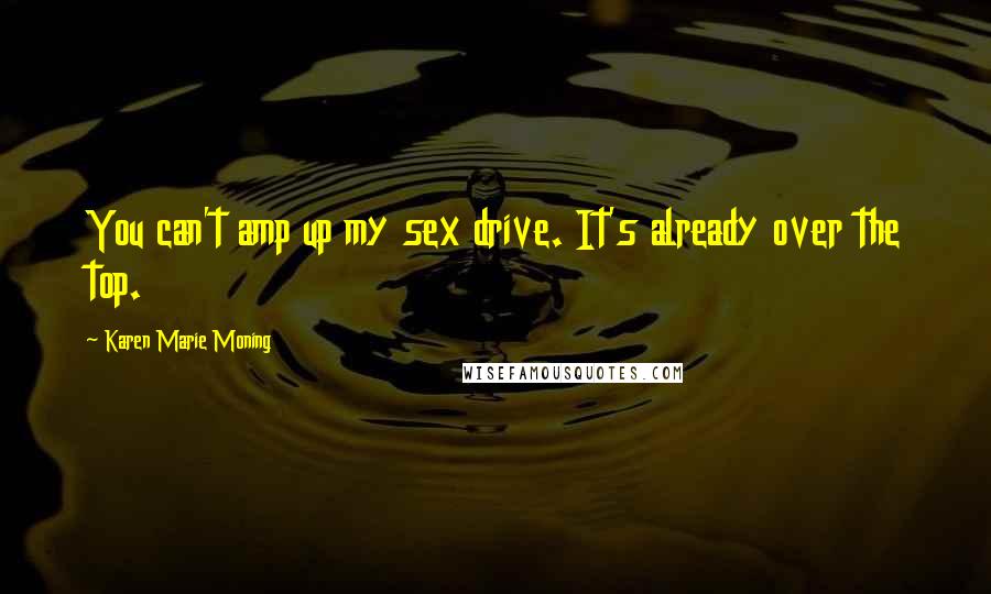 Karen Marie Moning Quotes: You can't amp up my sex drive. It's already over the top.