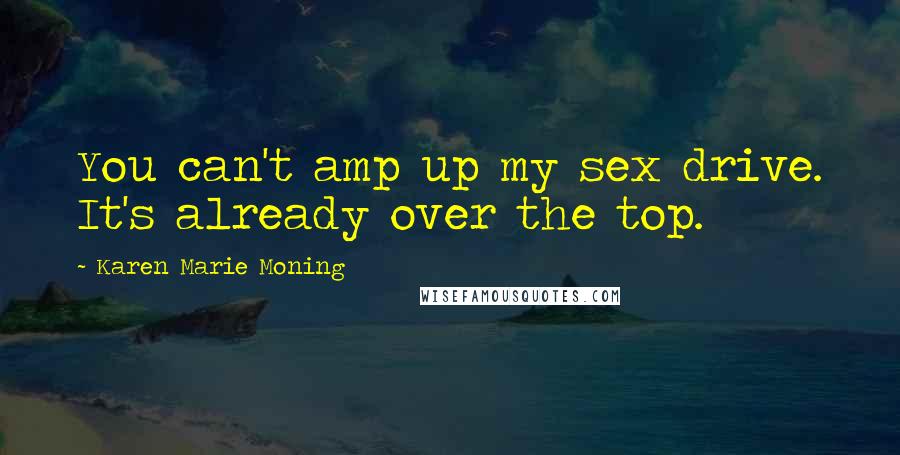 Karen Marie Moning Quotes: You can't amp up my sex drive. It's already over the top.