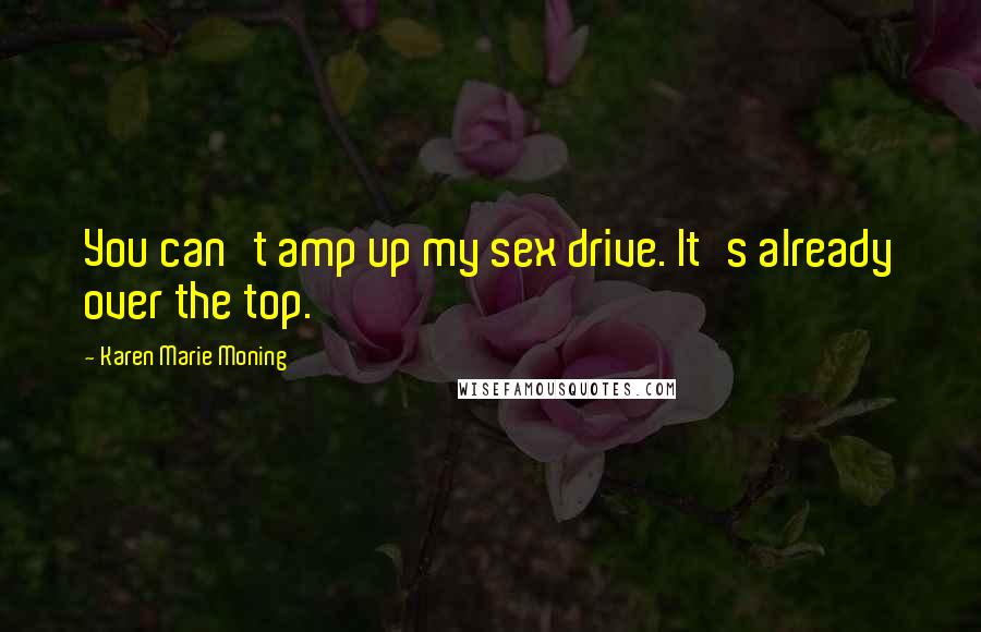 Karen Marie Moning Quotes: You can't amp up my sex drive. It's already over the top.