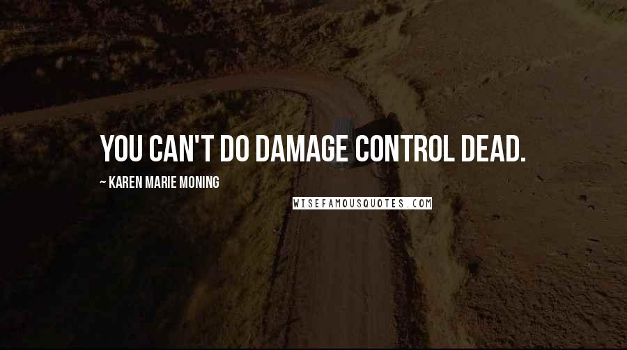 Karen Marie Moning Quotes: You can't do damage control dead.