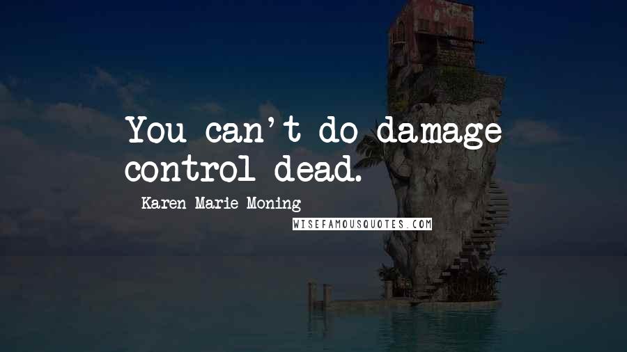 Karen Marie Moning Quotes: You can't do damage control dead.