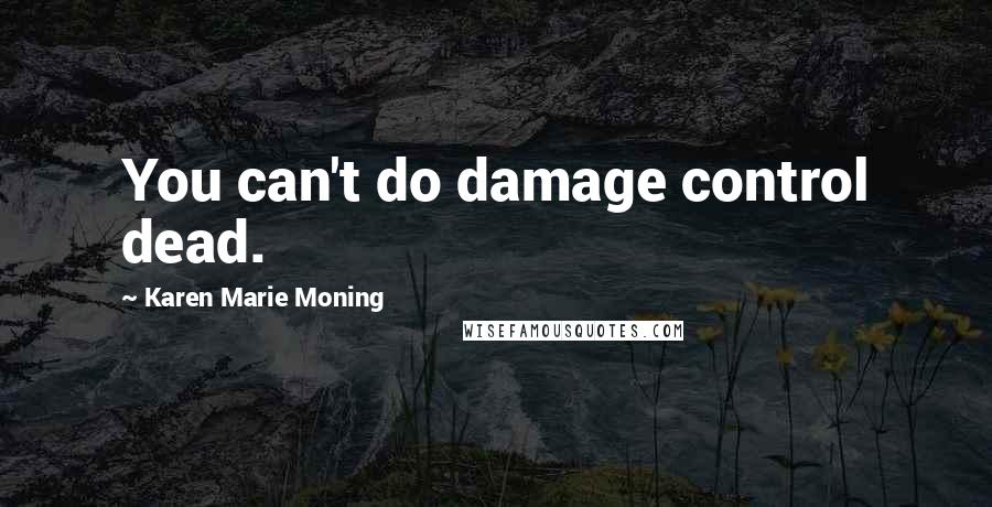 Karen Marie Moning Quotes: You can't do damage control dead.