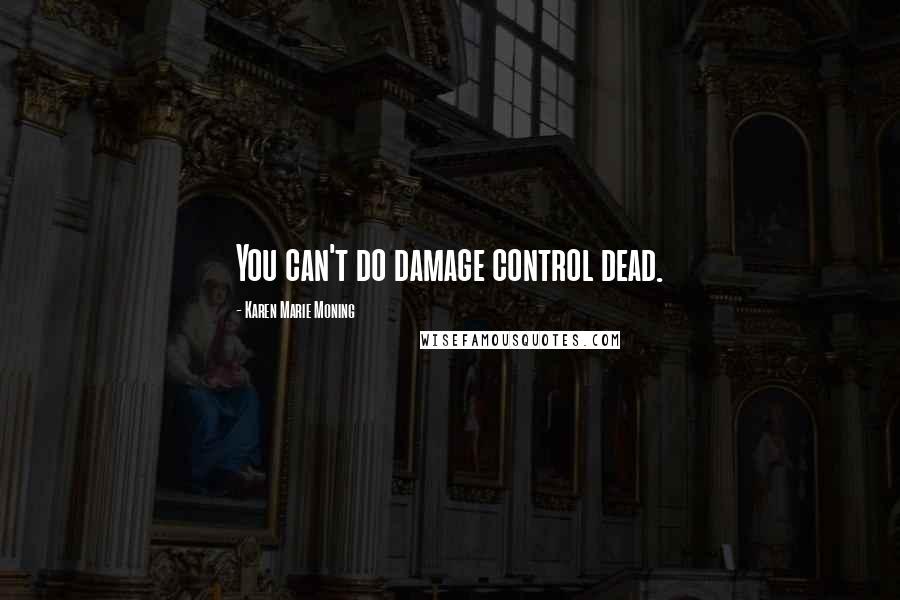 Karen Marie Moning Quotes: You can't do damage control dead.