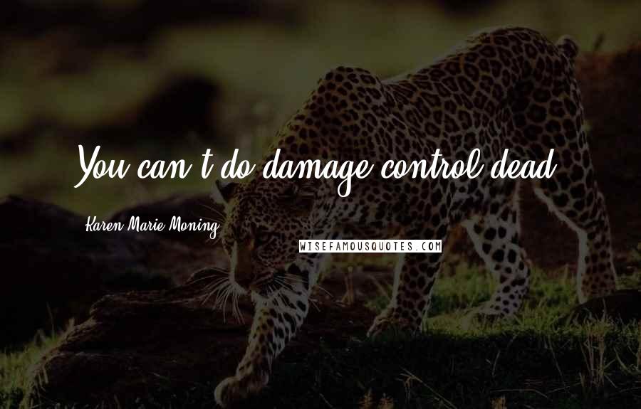 Karen Marie Moning Quotes: You can't do damage control dead.