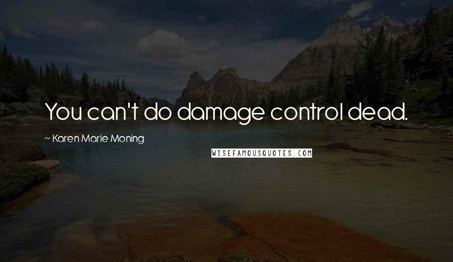 Karen Marie Moning Quotes: You can't do damage control dead.