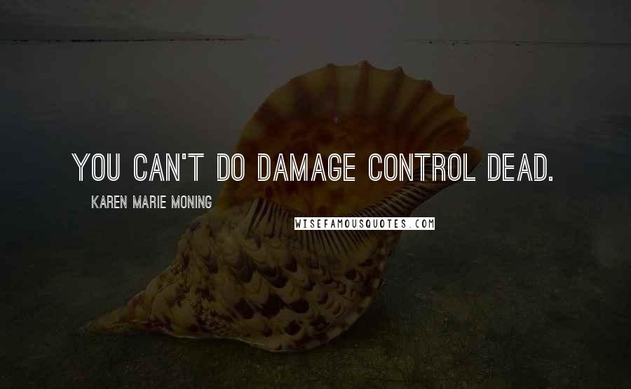 Karen Marie Moning Quotes: You can't do damage control dead.