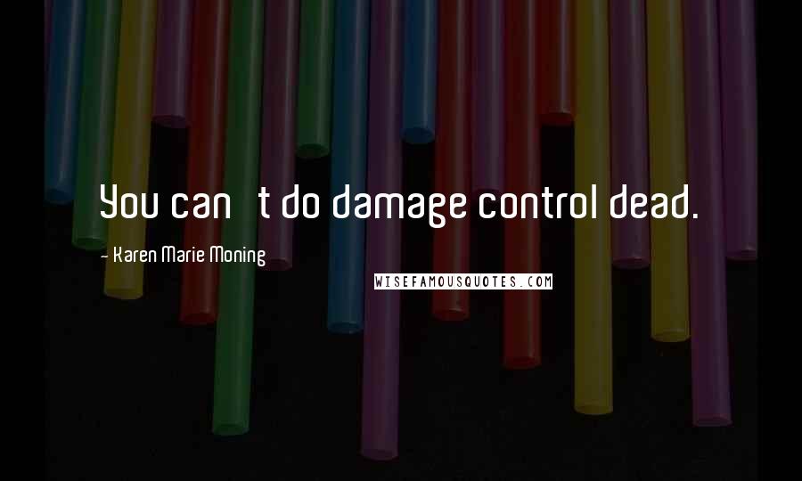 Karen Marie Moning Quotes: You can't do damage control dead.