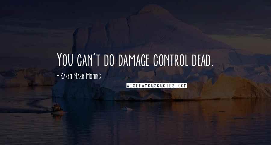 Karen Marie Moning Quotes: You can't do damage control dead.