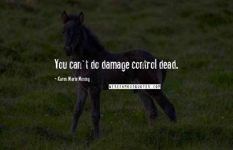 Karen Marie Moning Quotes: You can't do damage control dead.