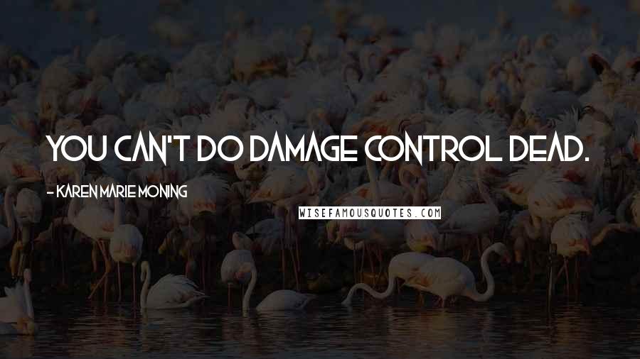 Karen Marie Moning Quotes: You can't do damage control dead.