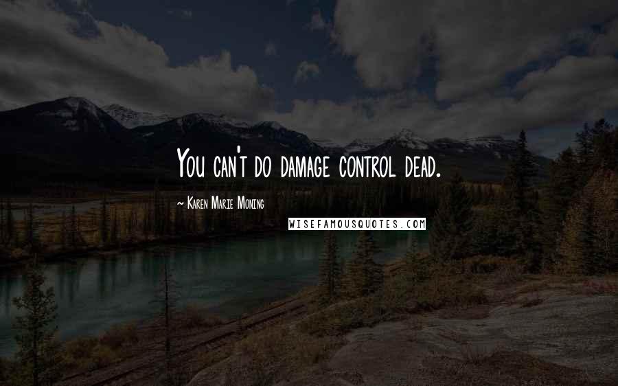 Karen Marie Moning Quotes: You can't do damage control dead.