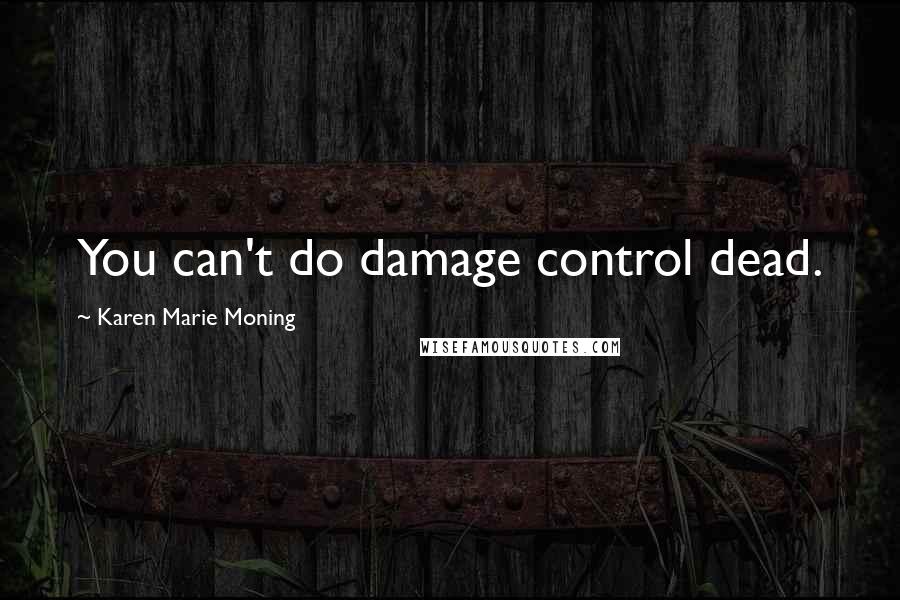 Karen Marie Moning Quotes: You can't do damage control dead.