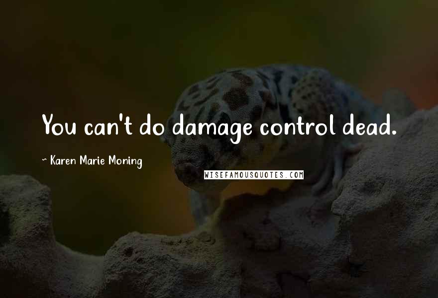 Karen Marie Moning Quotes: You can't do damage control dead.
