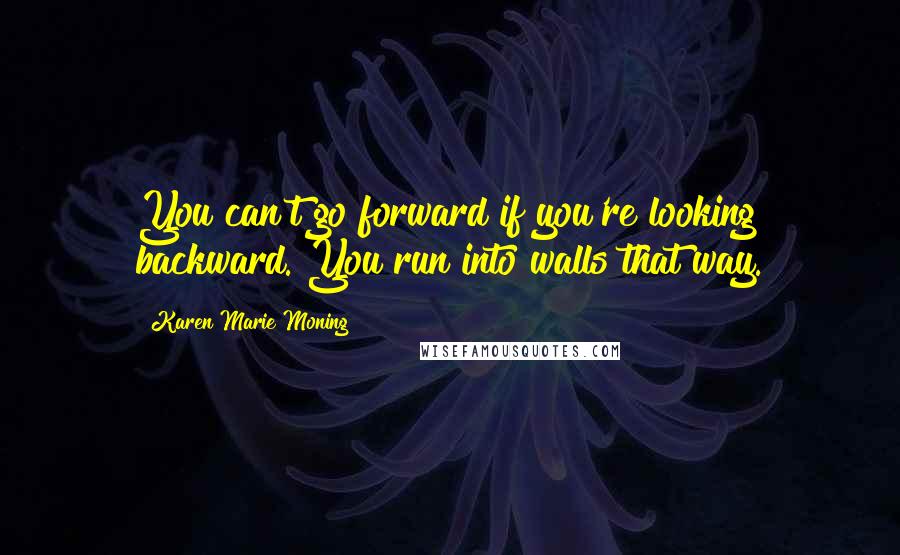 Karen Marie Moning Quotes: You can't go forward if you're looking backward. You run into walls that way.