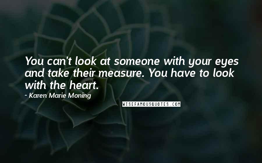 Karen Marie Moning Quotes: You can't look at someone with your eyes and take their measure. You have to look with the heart.